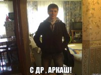  с ДР , Аркаш!