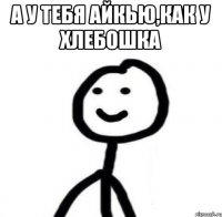 А у тебя айкью,как у хлебошка 