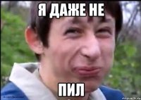 Я даже не Пил