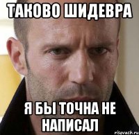 таково шидевра я бы точна не написал