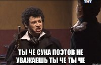  Ты че сука поэтов не уважаешь ты че ты че