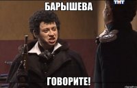 Барышева Говорите!