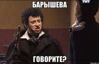 Барышева Говорите?
