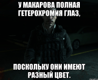 У Макарова полная гетерохромия глаз, поскольку они имеют разный цвет.
