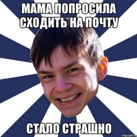 Мама попросила сходить на почту Стало страшно