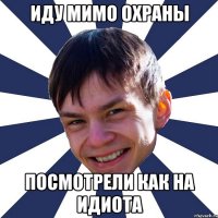 Иду мимо охраны посмотрели как на идиота
