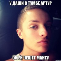 у Даши в тумбе Артур он ей чешет манту