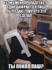 Если у меня пропадёт хоть один шафран,то я лицо обглодаю тому, кто это сделал. Ты понял Паш?