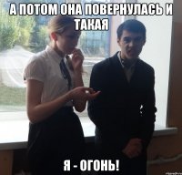 А потом она повернулась и такая Я - ОГОНЬ!