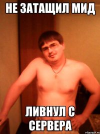 Не затащил мид Ливнул с сервера