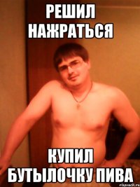 решил нажраться купил бутылочку пива
