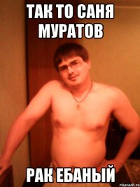 Так то Саня муратов рак ебаный