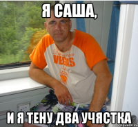 я саша, и я тену два учястка