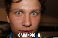  САСАЙ?!0_о
