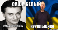 САША БЕЛЫЙ НОРМАЛЬНОГО ЧЕЛОВЕКА КУРИЛЬЩИКА