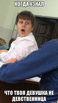 Когда узнал Что твоя девушка не девственница
