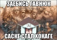 заебись гавнюк саске стал хокаге