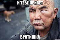 И ТЕБЕ ПРИВЕТ БРАТИШКА