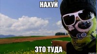 нахуй это туда