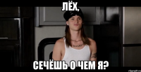 Лёх, Сечёшь о чем я?