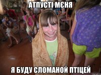 атпусті мєня я буду сломаной птіцей