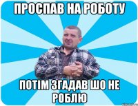 Проспав на роботу потім згадав шо не роблю