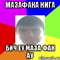 Мазафака нига Бич еу маза фак ау