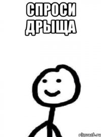 Спроси дрыща 