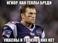 Игнор, как теклы бреди Ужасны и толку от них нет
