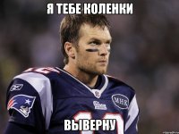 Я тебе коленки выверну