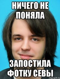 Ничего не поняла Запостила фотку Севы