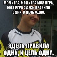 Моя игра, Моя игра Моя игра, Моя игра Здесь правила одни, и цель одна. Здесь правила одни, и цель одна.