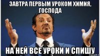 завтра первым уроком химия, господа на ней все уроки и спишу