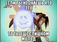 Если ты не знаешь кто это То ты еще слишком молод