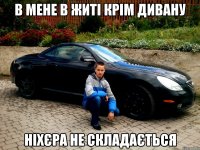 В МЕНЕ В ЖИТІ КРІМ ДИВАНУ НІХЄРА НЕ СКЛАДАЄТЬСЯ