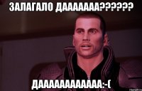 Залагало дааааааа?????? Даааааааааааа:-(