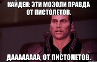 кайден: эти мозоли правда от пистолетов. даааааааа, от пистолетов.