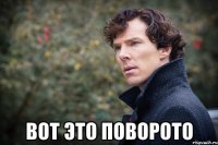  ВОТ ЭТО ПОВОРОТО