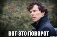  ВОТ ЭТО ПОВОРОТ