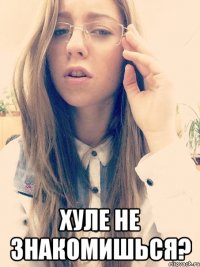  Хуле не знакомишься?