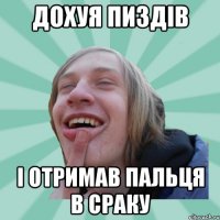 дохуя пиздів і отримав пальця в сраку