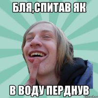Бля,спитав як в воду перднув