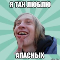 Я так люблю Апасных
