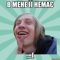в мене її немає ....(