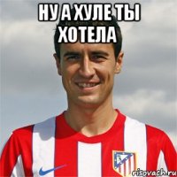 ну а хуле ты хотела 