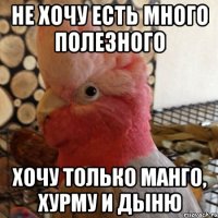не хочу есть много полезного хочу только манго, хурму и дыню
