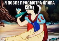Я ПОСЛЕ ПРОСМОТРА КЛИПА SOML 