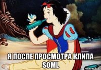  Я ПОСЛЕ ПРОСМОТРА КЛИПА SOML