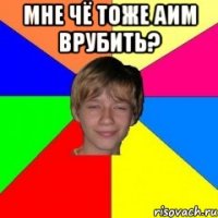 Мне чё тоже АИМ врубить? 
