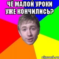 Чё малой уроки уже кончились? 